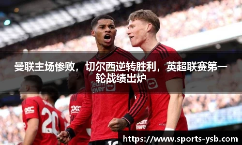 曼联主场惨败，切尔西逆转胜利，英超联赛第一轮战绩出炉